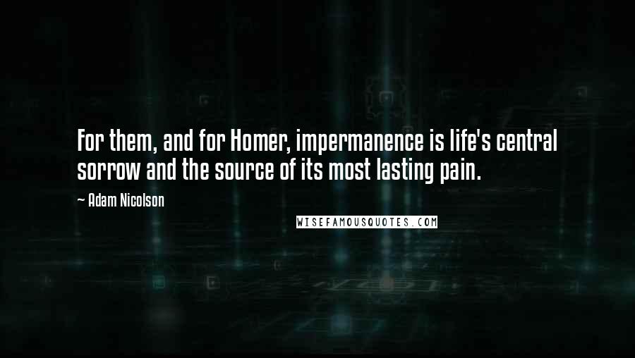 Adam Nicolson Quotes: For them, and for Homer, impermanence is life's central sorrow and the source of its most lasting pain.