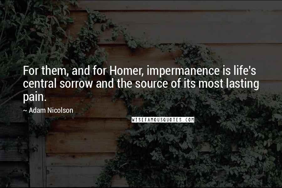 Adam Nicolson Quotes: For them, and for Homer, impermanence is life's central sorrow and the source of its most lasting pain.