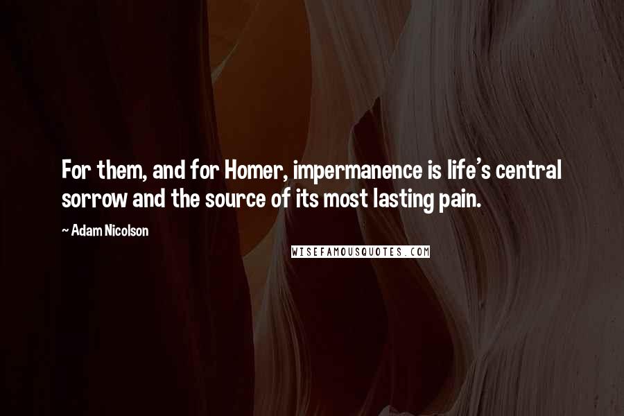 Adam Nicolson Quotes: For them, and for Homer, impermanence is life's central sorrow and the source of its most lasting pain.
