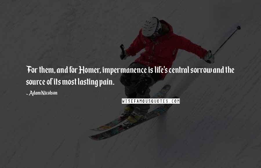 Adam Nicolson Quotes: For them, and for Homer, impermanence is life's central sorrow and the source of its most lasting pain.