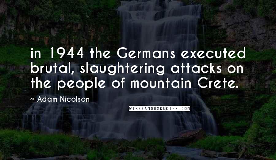Adam Nicolson Quotes: in 1944 the Germans executed brutal, slaughtering attacks on the people of mountain Crete.