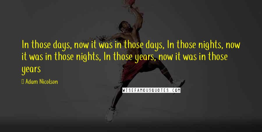 Adam Nicolson Quotes: In those days, now it was in those days, In those nights, now it was in those nights, In those years, now it was in those years