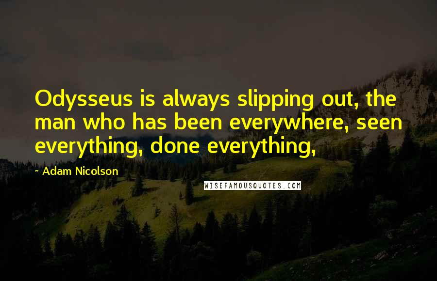 Adam Nicolson Quotes: Odysseus is always slipping out, the man who has been everywhere, seen everything, done everything,