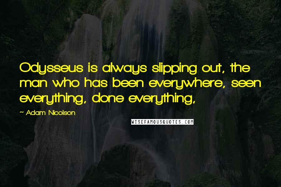 Adam Nicolson Quotes: Odysseus is always slipping out, the man who has been everywhere, seen everything, done everything,