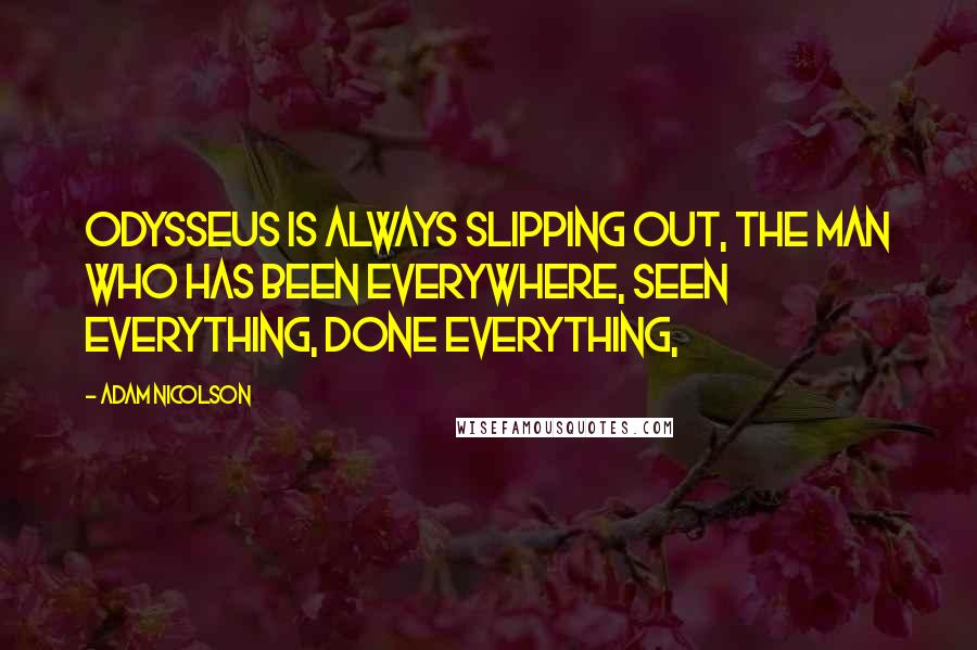 Adam Nicolson Quotes: Odysseus is always slipping out, the man who has been everywhere, seen everything, done everything,