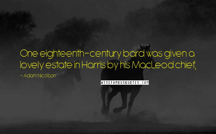 Adam Nicolson Quotes: One eighteenth-century bard was given a lovely estate in Harris by his MacLeod chief,