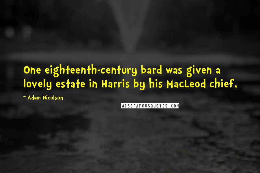 Adam Nicolson Quotes: One eighteenth-century bard was given a lovely estate in Harris by his MacLeod chief,