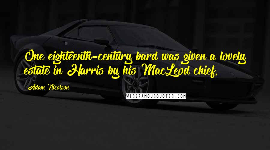 Adam Nicolson Quotes: One eighteenth-century bard was given a lovely estate in Harris by his MacLeod chief,