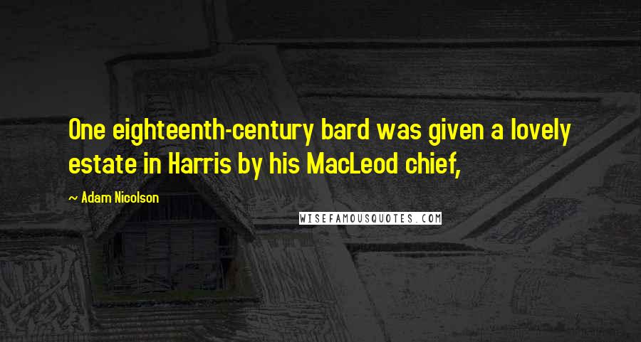 Adam Nicolson Quotes: One eighteenth-century bard was given a lovely estate in Harris by his MacLeod chief,