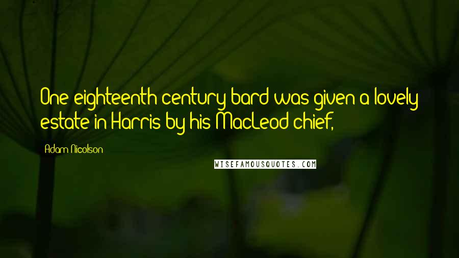 Adam Nicolson Quotes: One eighteenth-century bard was given a lovely estate in Harris by his MacLeod chief,