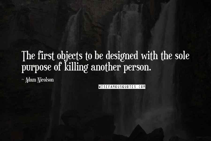 Adam Nicolson Quotes: The first objects to be designed with the sole purpose of killing another person.