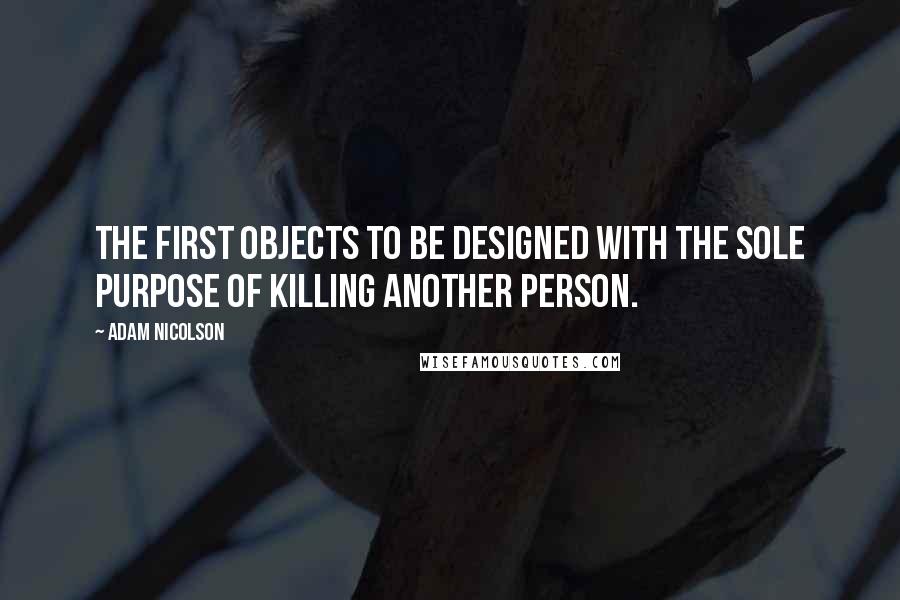 Adam Nicolson Quotes: The first objects to be designed with the sole purpose of killing another person.