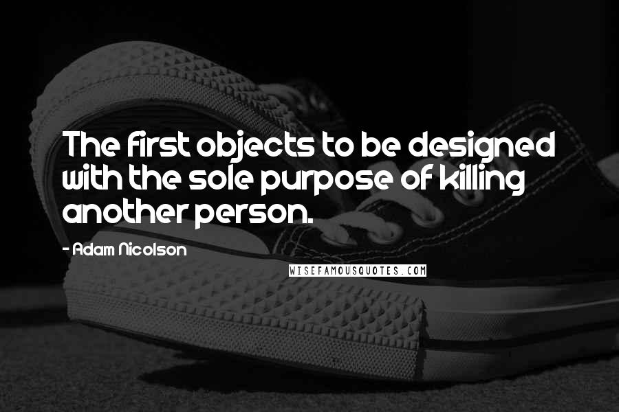 Adam Nicolson Quotes: The first objects to be designed with the sole purpose of killing another person.