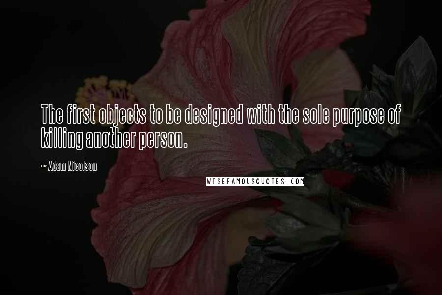 Adam Nicolson Quotes: The first objects to be designed with the sole purpose of killing another person.