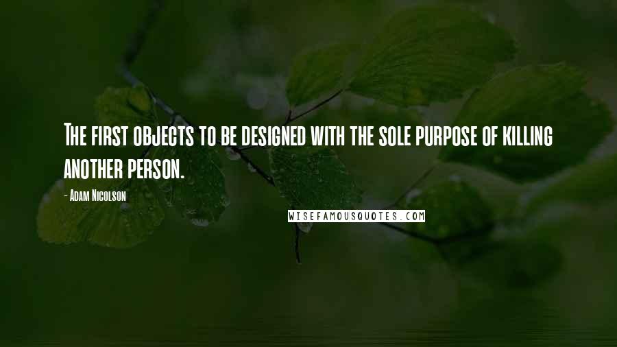 Adam Nicolson Quotes: The first objects to be designed with the sole purpose of killing another person.