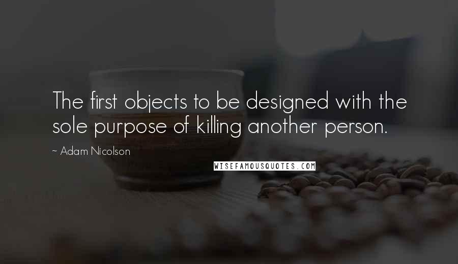 Adam Nicolson Quotes: The first objects to be designed with the sole purpose of killing another person.