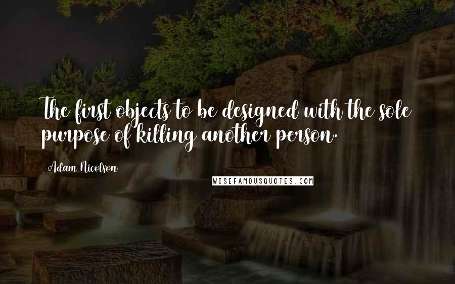 Adam Nicolson Quotes: The first objects to be designed with the sole purpose of killing another person.