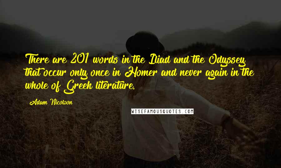 Adam Nicolson Quotes: There are 201 words in the Iliad and the Odyssey that occur only once in Homer and never again in the whole of Greek literature.