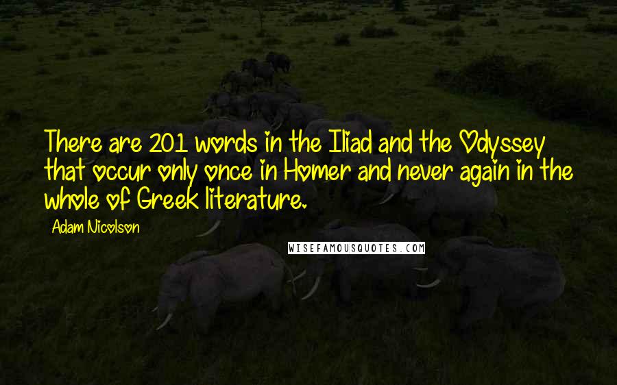 Adam Nicolson Quotes: There are 201 words in the Iliad and the Odyssey that occur only once in Homer and never again in the whole of Greek literature.