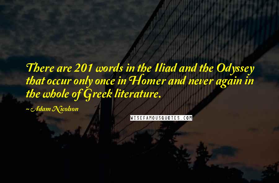 Adam Nicolson Quotes: There are 201 words in the Iliad and the Odyssey that occur only once in Homer and never again in the whole of Greek literature.