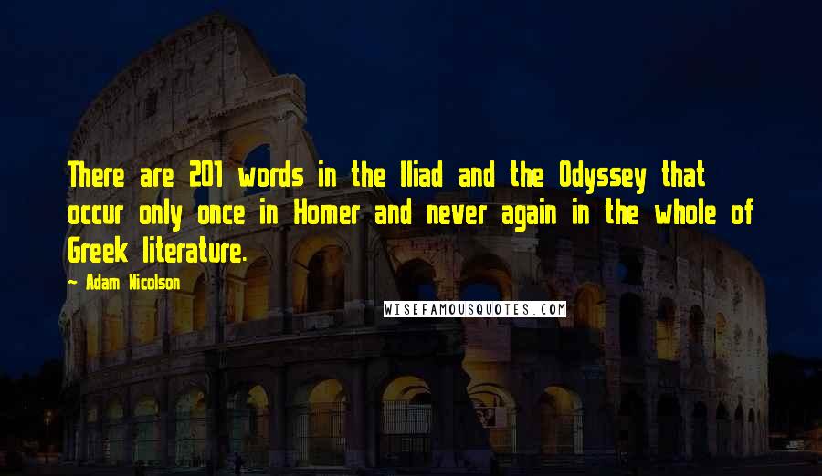 Adam Nicolson Quotes: There are 201 words in the Iliad and the Odyssey that occur only once in Homer and never again in the whole of Greek literature.