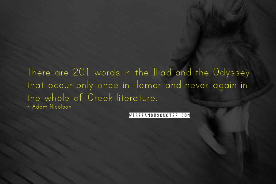 Adam Nicolson Quotes: There are 201 words in the Iliad and the Odyssey that occur only once in Homer and never again in the whole of Greek literature.