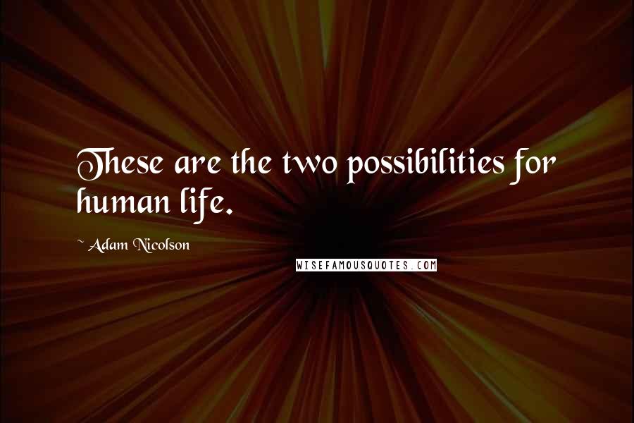 Adam Nicolson Quotes: These are the two possibilities for human life.