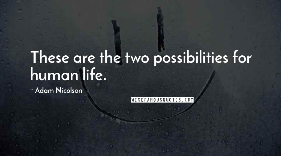 Adam Nicolson Quotes: These are the two possibilities for human life.