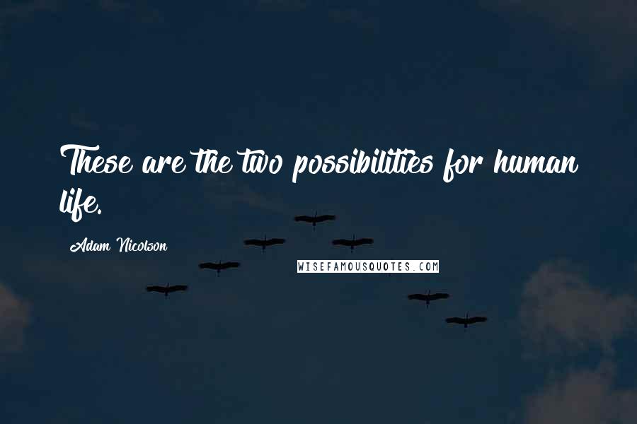 Adam Nicolson Quotes: These are the two possibilities for human life.