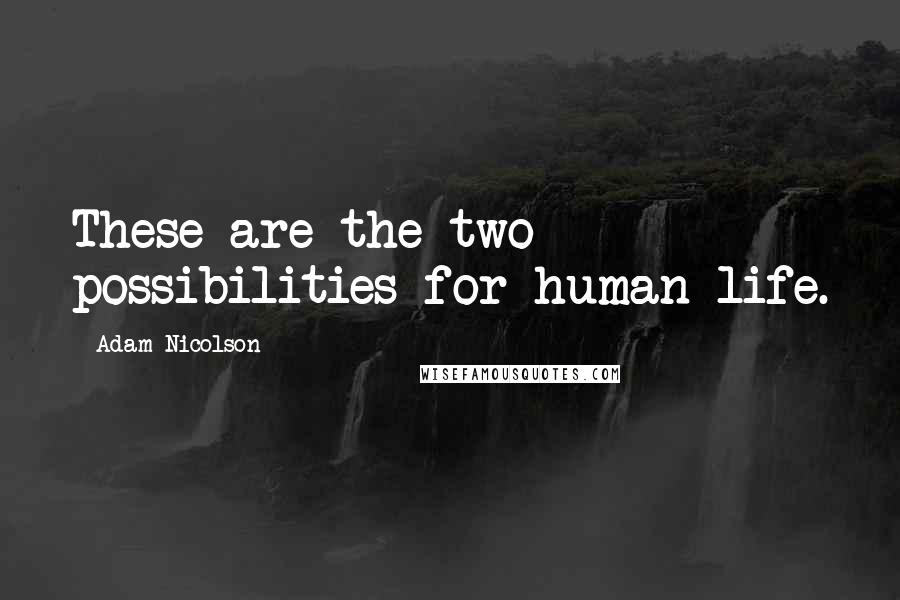 Adam Nicolson Quotes: These are the two possibilities for human life.