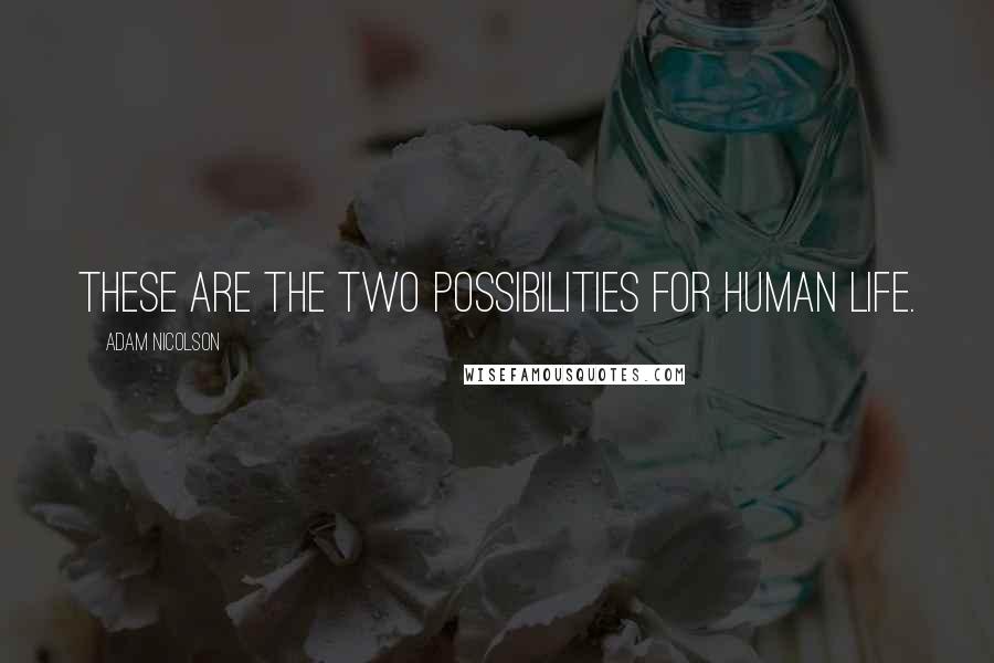 Adam Nicolson Quotes: These are the two possibilities for human life.