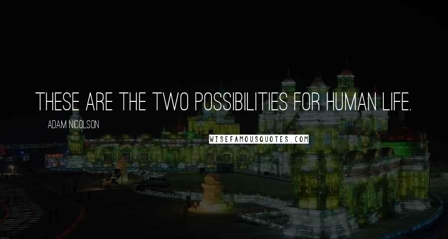 Adam Nicolson Quotes: These are the two possibilities for human life.