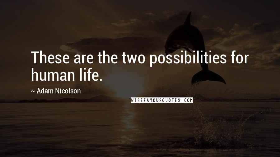 Adam Nicolson Quotes: These are the two possibilities for human life.