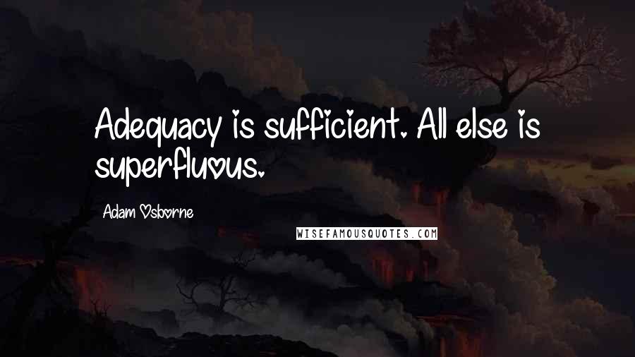 Adam Osborne Quotes: Adequacy is sufficient. All else is superfluous.