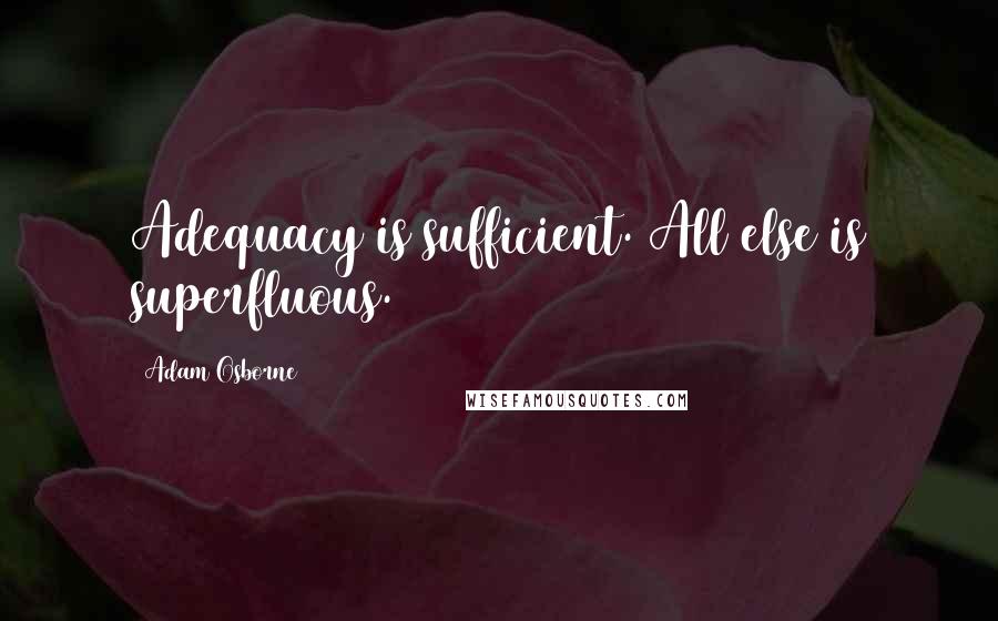 Adam Osborne Quotes: Adequacy is sufficient. All else is superfluous.