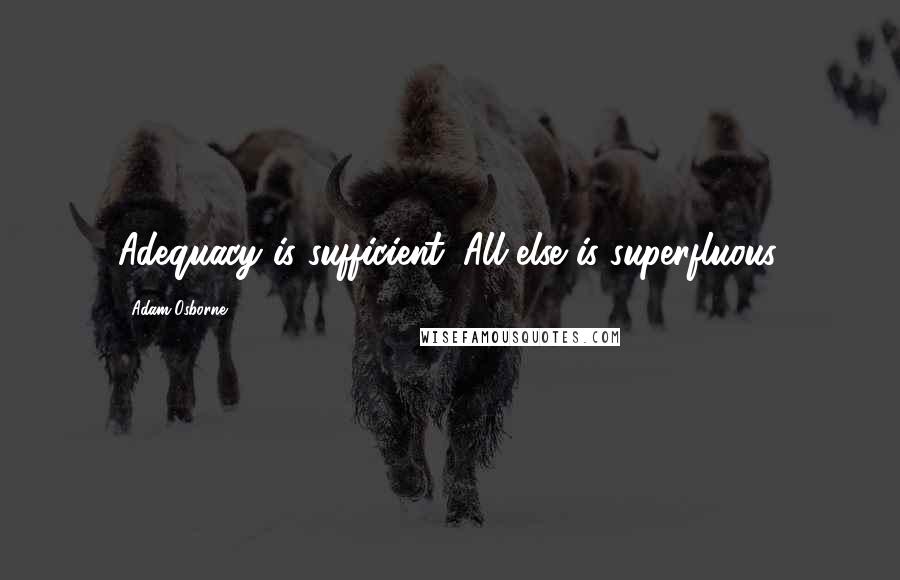 Adam Osborne Quotes: Adequacy is sufficient. All else is superfluous.