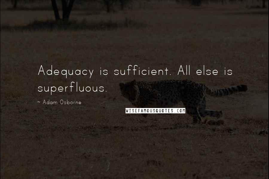 Adam Osborne Quotes: Adequacy is sufficient. All else is superfluous.