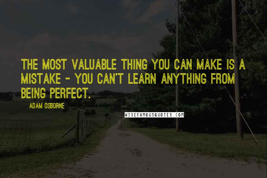 Adam Osborne Quotes: The most valuable thing you can make is a mistake - you can't learn anything from being perfect.