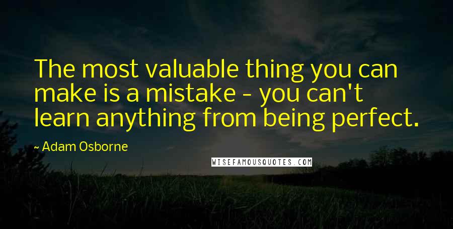 Adam Osborne Quotes: The most valuable thing you can make is a mistake - you can't learn anything from being perfect.