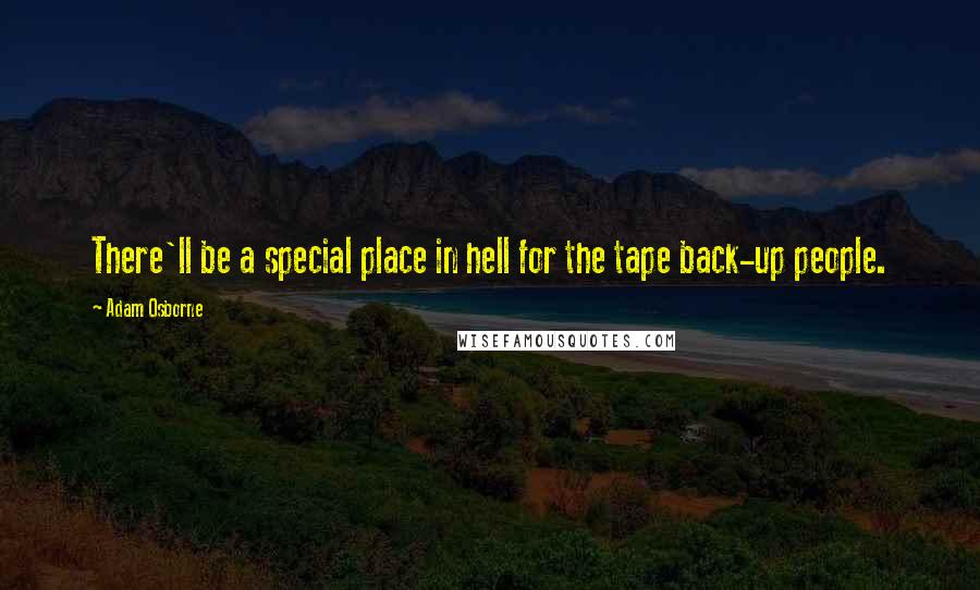 Adam Osborne Quotes: There'll be a special place in hell for the tape back-up people.