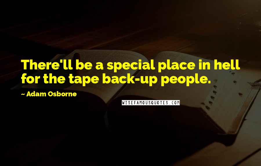 Adam Osborne Quotes: There'll be a special place in hell for the tape back-up people.
