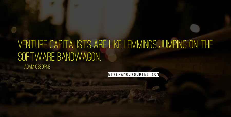 Adam Osborne Quotes: Venture capitalists are like lemmings jumping on the software bandwagon.