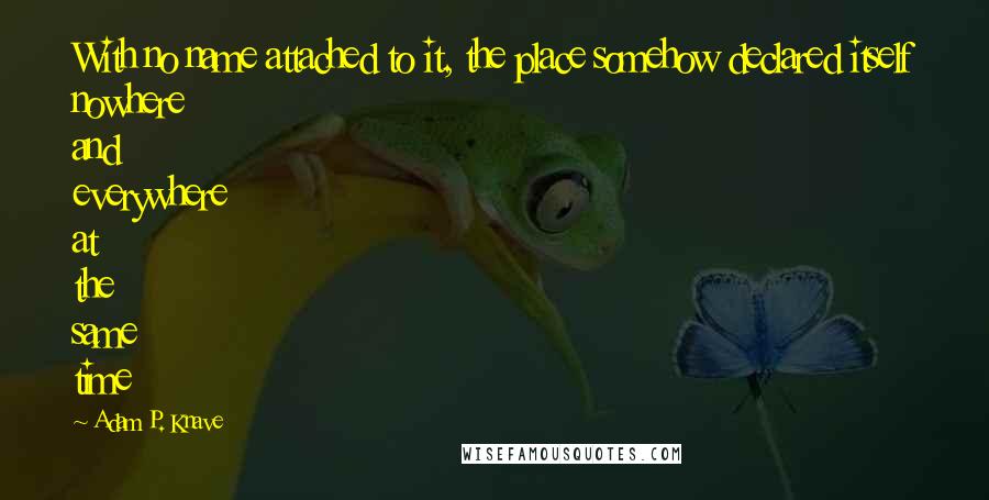 Adam P. Knave Quotes: With no name attached to it, the place somehow declared itself nowhere and everywhere at the same time