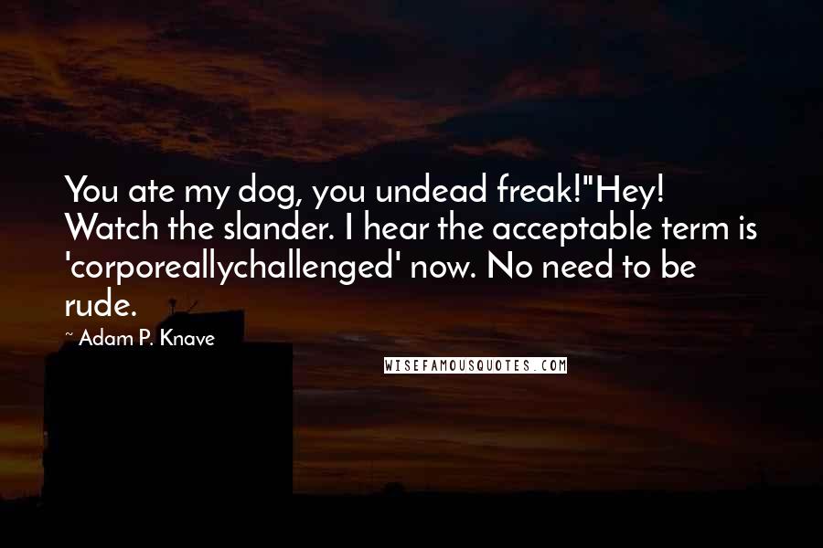 Adam P. Knave Quotes: You ate my dog, you undead freak!"Hey! Watch the slander. I hear the acceptable term is 'corporeallychallenged' now. No need to be rude.