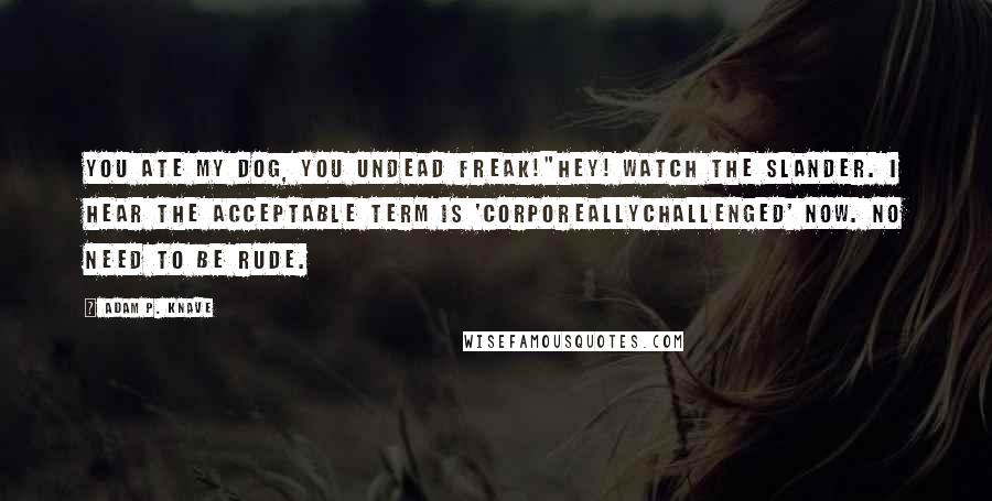 Adam P. Knave Quotes: You ate my dog, you undead freak!"Hey! Watch the slander. I hear the acceptable term is 'corporeallychallenged' now. No need to be rude.