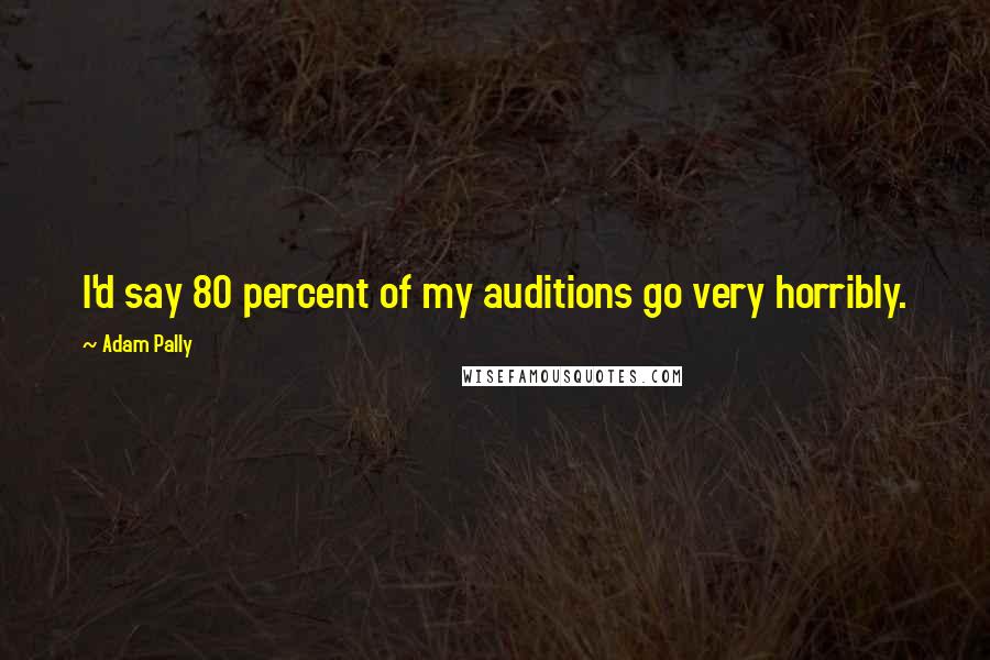 Adam Pally Quotes: I'd say 80 percent of my auditions go very horribly.