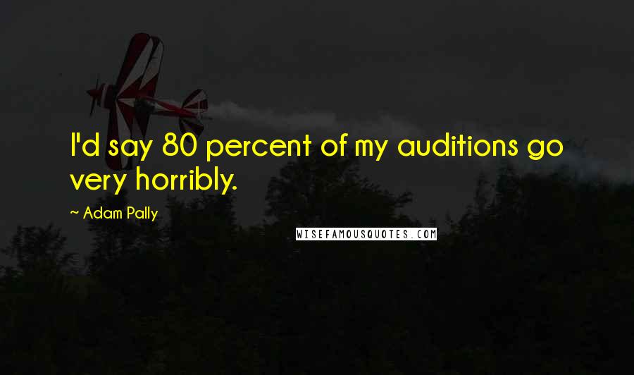 Adam Pally Quotes: I'd say 80 percent of my auditions go very horribly.