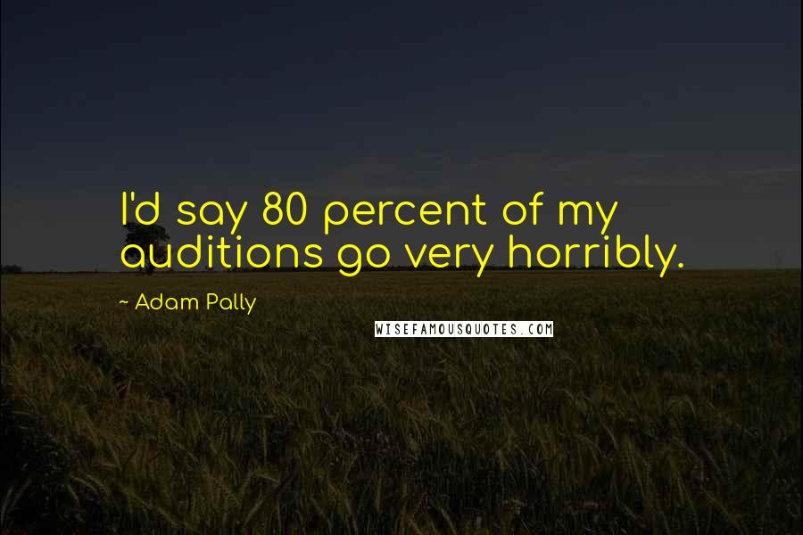 Adam Pally Quotes: I'd say 80 percent of my auditions go very horribly.