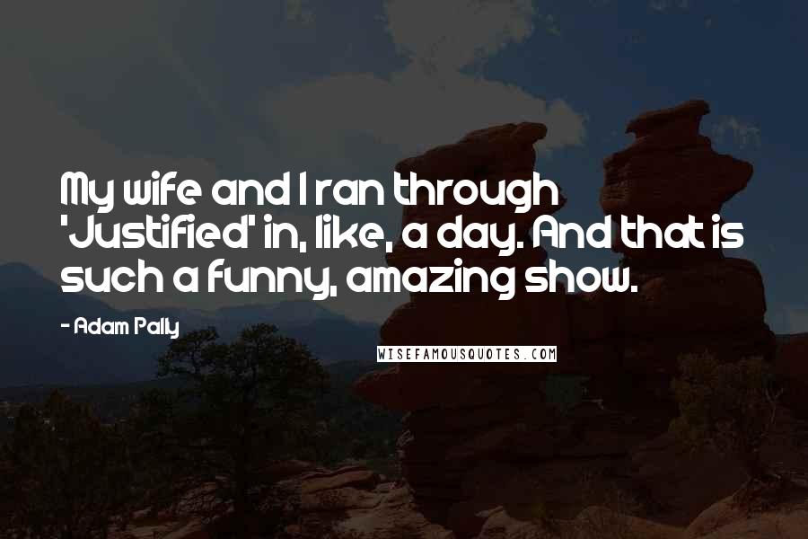 Adam Pally Quotes: My wife and I ran through 'Justified' in, like, a day. And that is such a funny, amazing show.