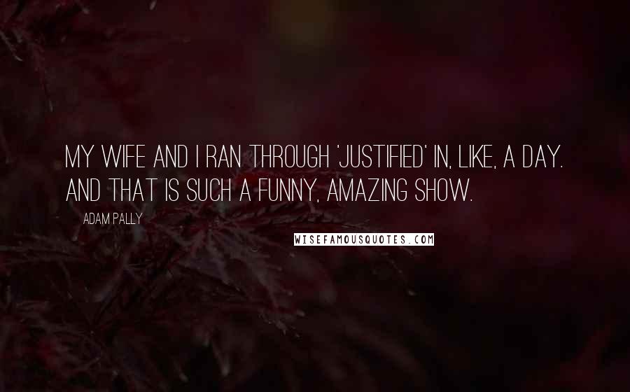 Adam Pally Quotes: My wife and I ran through 'Justified' in, like, a day. And that is such a funny, amazing show.